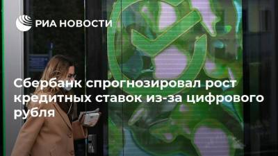 Сбербанк спрогнозировал рост кредитных ставок из-за цифрового рубля