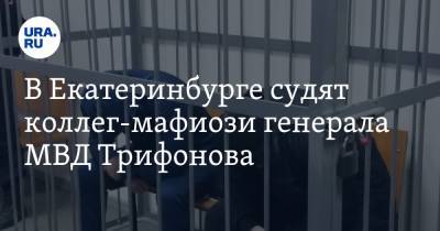 В Екатеринбурге судят коллег-мафиози генерала МВД Трифонова