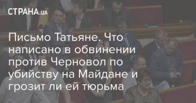 Письмо Татьяне. Что написано в обвинении против Черновол по убийству на Майдане и грозит ли ей тюрьма