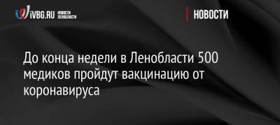 До конца недели в Ленобласти 500 медиков пройдут вакцинацию от коронавируса