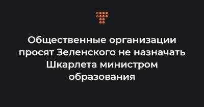 Общественные организации просят Зеленского не назначать Шкарлета министром образования