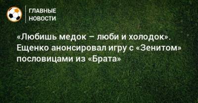 «Любишь медок – люби и холодок». Ещенко анонсировал игру с «Зенитом» пословицами из «Брата»