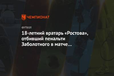 18-летний вратарь «Ростова», отбивший пенальти Заболотного в матче с «Сочи», покинул клуб