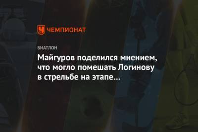 Майгуров поделился мнением, что могло помешать Логинову в стрельбе на этапе КМ Хохфильцене