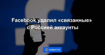 Facebook удалил «связанные» с Россией аккаунты