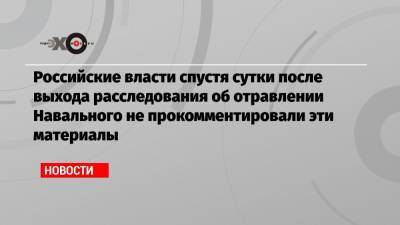 Российские власти спустя сутки после выхода расследования об отравлении Навального не прокомментировали эти материалы