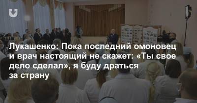 Лукашенко: Пока последний омоновец и врач настоящий не скажет: «Ты свое дело сделал», я буду драться за страну