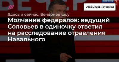 Молчание федералов: ведущий Соловьев в одиночку ответил на расследование отравления Навального