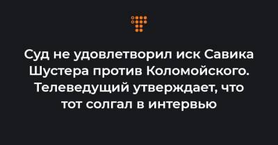 Суд не удовлетворил иск Савика Шустера против Коломойского. Телеведущий утверждает, что тот солгал в интервью