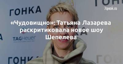 «Чудовищно»: Татьяна Лазарева раскритиковала новое шоу Шепелева
