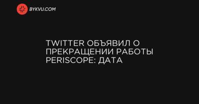Twitter объявил о прекращении работы Periscope: дата