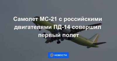 Самолет МС-21 с российскими двигателями ПД-14 совершил первый полет