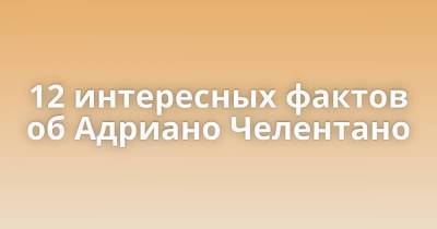 12 интересных фактов об Адриано Челентано