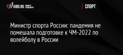 Министр спорта России: пандемия не помешала подготовке к ЧМ-2022 по волейболу в России