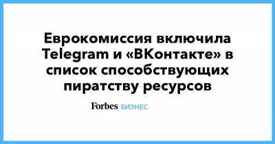 Еврокомиссия включила Telegram и «ВКонтакте» в список способствующих пиратству ресурсов