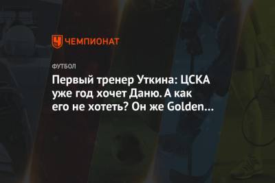 Первый тренер Уткина: ЦСКА уже год хочет Даню. А как его не хотеть? Он же Golden Boy