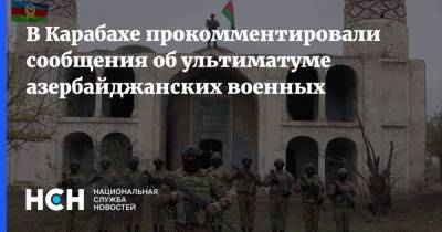 В Карабахе прокомментировали сообщения об ультиматуме азербайджанских военных