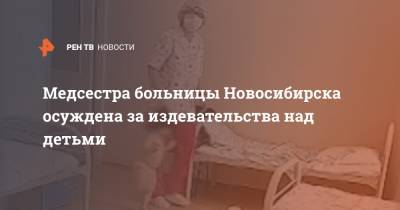 Медсестра больницы Новосибирска осуждена за издевательства над детьми