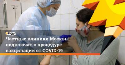 Частные клиники Москвы подключат кпроцедуре вакцинации отCOVID-19