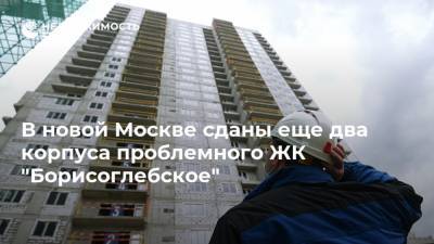В новой Москве сданы еще два корпуса проблемного ЖК "Борисоглебское"