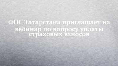 ФНС Татарстана приглашает на вебинар по вопросу уплаты страховых взносов
