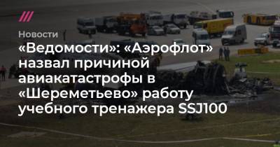 «Ведомости»: «Аэрофлот» назвал причиной авиакатастрофы в «Шереметьево» работу учебного тренажера SSJ100