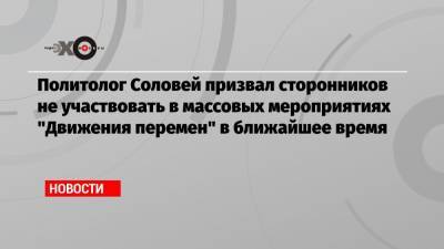Политолог Соловей призвал сторонников не участвовать в массовых мероприятиях «Движения перемен» в ближайшее время