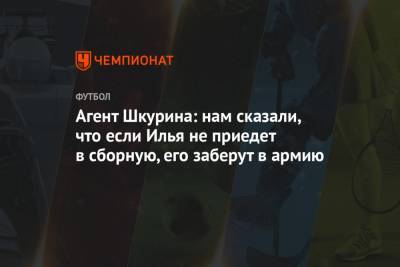 Агент Шкурина: нам сказали, что если Илья не приедет в сборную, его заберут в армию