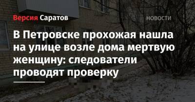 В Петровске прохожая нашла на улице возле дома мертвую женщину: следователи проводят проверку