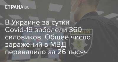 В Украине за сутки Covid-19 заболели 360 силовиков. Общее число заражений в МВД перевалило за 26 тысяч