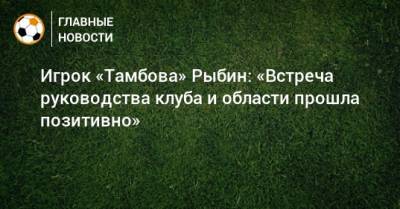 Игрок «Тамбова» Рыбин: «Встреча руководства клуба и области прошла позитивно»