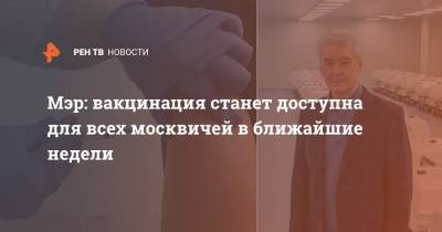 Мэр: вакцинация станет доступна для всех москвичей в ближайшие недели