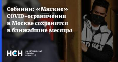 Собянин: «Мягкие» COVID-ограничения в Москве сохранятся в ближайшие месяцы