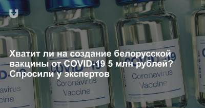 Хватит ли на создание белорусской вакцины от COVID-19 5 млн рублей? Спросили у экспертов