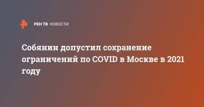 Собянин допустил сохранение ограничений по COVID в Москве в 2021 году