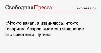 «Что-то вякал, я извиняюсь, что-то говорил»: Азаров высмеял заявление экс-советника Путина