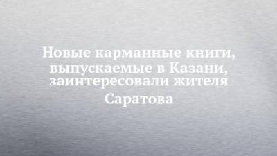 Новые карманные книги, выпускаемые в Казани, заинтересовали жителя Саратова