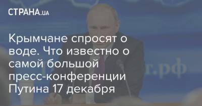 Крымчане спросят о воде. Что известно о самой большой пресс-конференции Путина 17 декабря