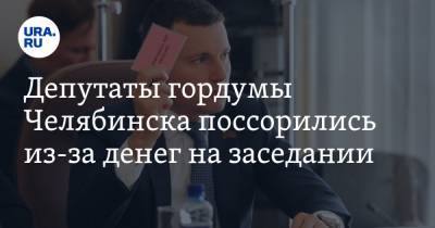 Депутаты гордумы Челябинска поссорились из-за денег на заседании