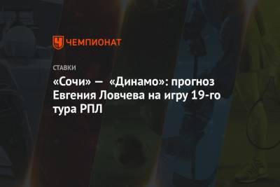 «Сочи» — «Динамо»: прогноз Евгения Ловчева на игру 19-го тура РПЛ