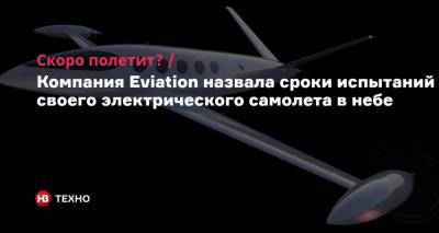 Скоро полетит? Компания Eviation назвала сроки испытаний своего электрического самолета в небе