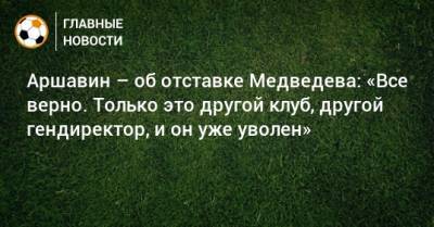 Аршавин – об отставке Медведева: «Все верно. Только это другой клуб, другой гендиректор, и он уже уволен»