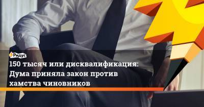 150 тысяч или дисквалификация: Дума приняла закон против хамства чиновников