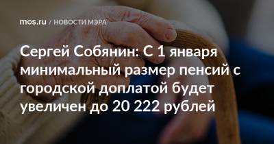 Сергей Собянин: С 1 января минимальный размер пенсий с городской доплатой будет увеличен до 20 222 рублей