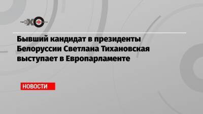 Бывший кандидат в президенты Белоруссии Светлана Тихановская выступает в Европарламенте