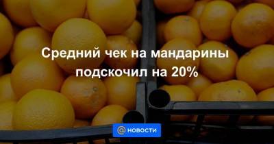 Средний чек на мандарины подскочил на 20%