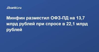 Минфин разместил ОФЗ-ПД на 13,7 млрд рублей при спросе в 22,1 млрд рублей