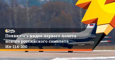 Появилось видео первого полета нового российского самолета Ил-114-300