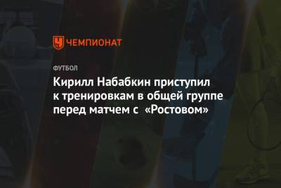 Кирилл Набабкин приступил к тренировкам в общей группе перед матчем с «Ростовом»