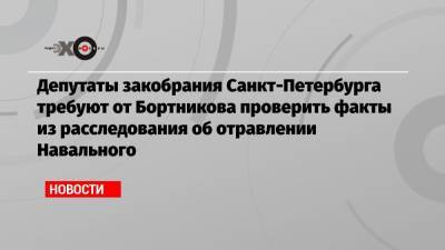 Депутаты закобрания Санкт-Петербурга требуют от Бортникова проверить факты из расследования об отравлении Навального